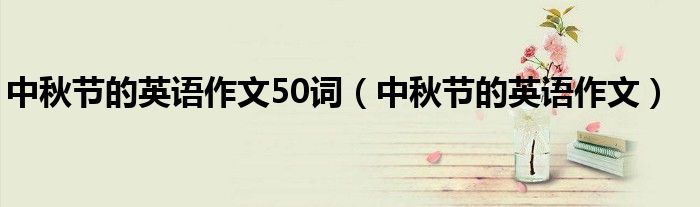 中秋节的英语作文50词（中秋节的英语作文）