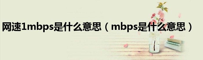 网速1mbps是什么意思（mbps是什么意思）