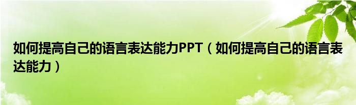 如何提高自己的语言表达能力PPT（如何提高自己的语言表达能力）