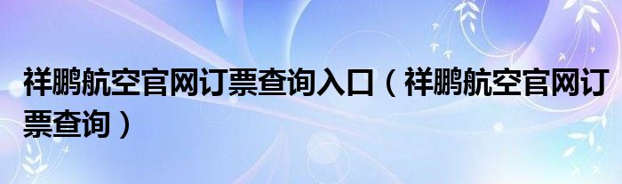 祥鹏航空官网订票查询入口（祥鹏航空官网订票查询）