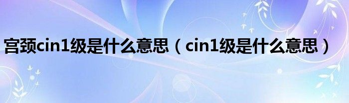 宫颈cin1级是什么意思（cin1级是什么意思）