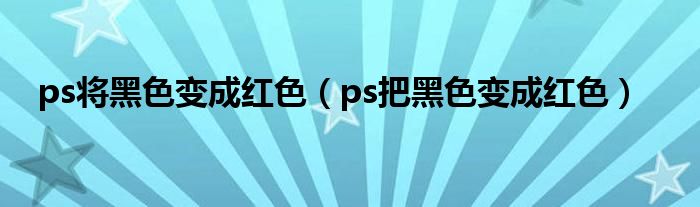 ps将黑色变成红色（ps把黑色变成红色）