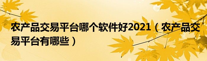 农产品交易平台哪个软件好2021（农产品交易平台有哪些）