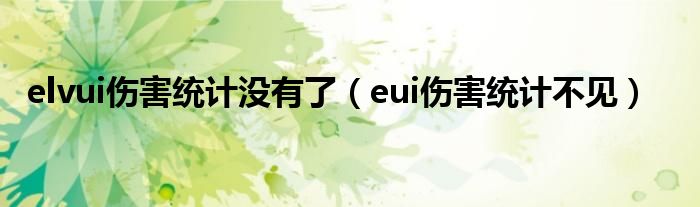 elvui伤害统计没有了（eui伤害统计不见）