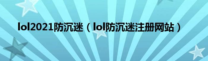 lol2021防沉迷（lol防沉迷注册网站）