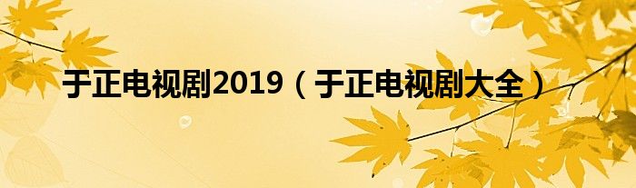 于正电视剧2019（于正电视剧大全）