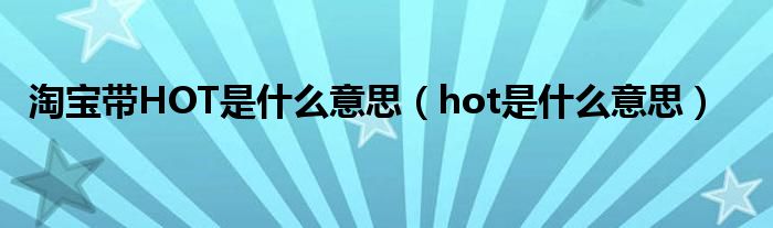 淘宝带HOT是什么意思（hot是什么意思）