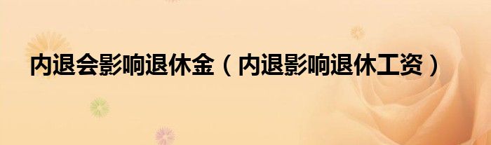 内退会影响退休金（内退影响退休工资）