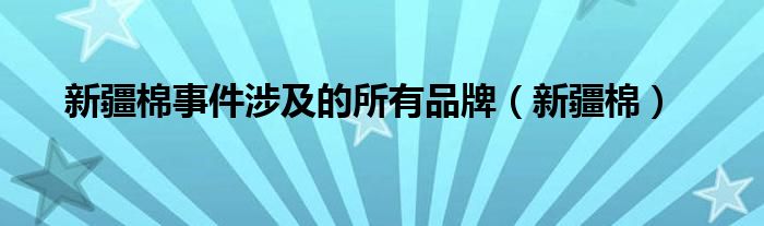 新疆棉事件涉及的所有品牌（新疆棉）