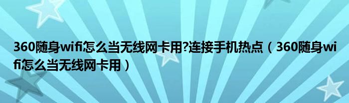 360随身wifi怎么当无线网卡用?连接手机热点（360随身wifi怎么当无线网卡用）