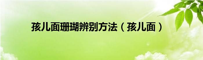 孩儿面珊瑚辨别方法（孩儿面）