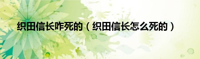 织田信长咋死的（织田信长怎么死的）