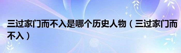 三过家门而不入是哪个历史人物（三过家门而不入）