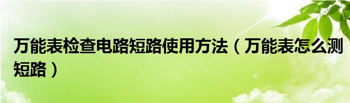 万能表检查电路短路使用方法（万能表怎么测短路）