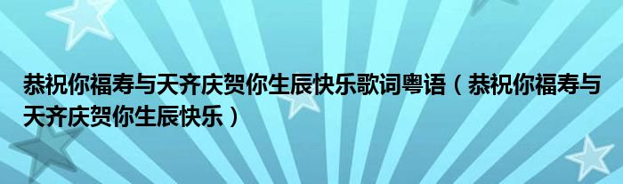 恭祝你福寿与天齐庆贺你生辰快乐歌词粤语（恭祝你福寿与天齐庆贺你生辰快乐）