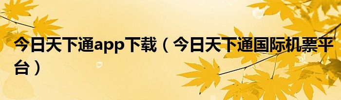 今日天下通app下载（今日天下通国际机票平台）