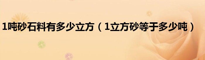 1吨砂石料有多少立方（1立方砂等于多少吨）