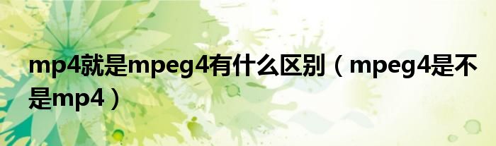 mp4就是mpeg4有什么区别（mpeg4是不是mp4）