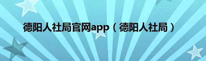 德阳人社局官网app（德阳人社局）