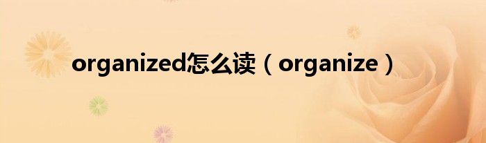 organized怎么读（organize）