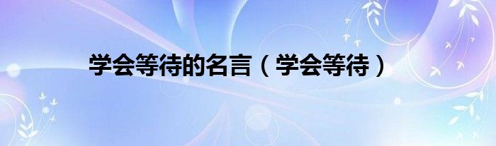 学会等待的名言（学会等待）