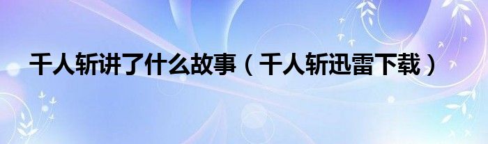 千人斩讲了什么故事（千人斩迅雷下载）