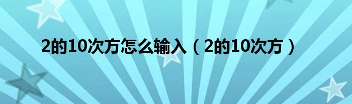 2的10次方怎么输入（2的10次方）