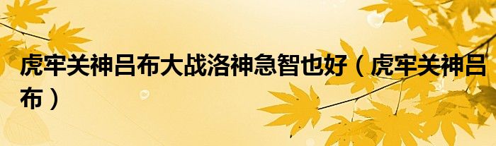 虎牢关神吕布大战洛神急智也好（虎牢关神吕布）