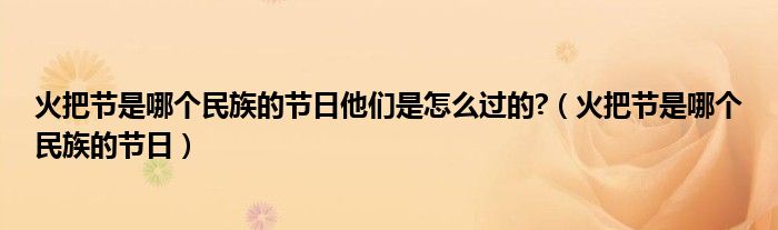 火把节是哪个民族的节日他们是怎么过的?（火把节是哪个民族的节日）