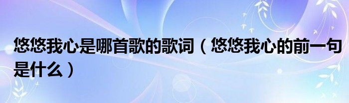 悠悠我心是哪首歌的歌词（悠悠我心的前一句是什么）