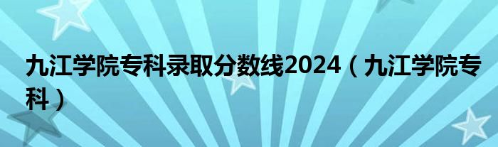 九江学院专科录取分数线2024（九江学院专科）