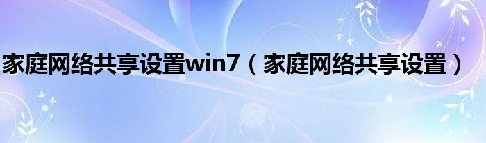 家庭网络共享设置win7（家庭网络共享设置）