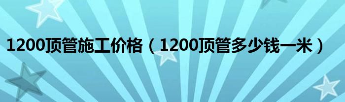 1200顶管施工价格（1200顶管多少钱一米）