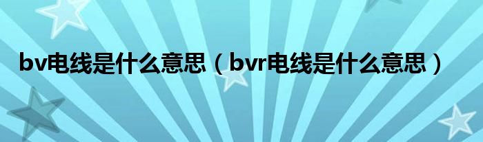 bv电线是什么意思（bvr电线是什么意思）