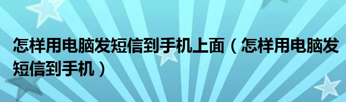 怎样用电脑发短信到手机上面（怎样用电脑发短信到手机）