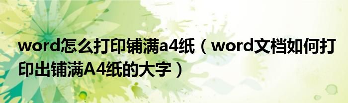 word怎么打印铺满a4纸（word文档如何打印出铺满A4纸的大字）