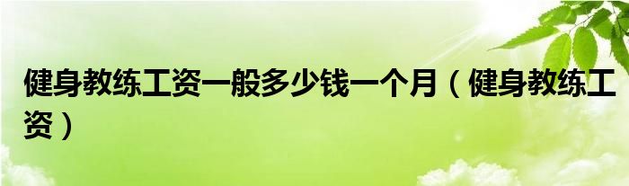 健身教练工资一般多少钱一个月（健身教练工资）