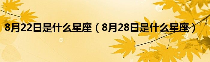 8月22日是什么星座（8月28日是什么星座）