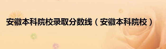 安徽本科院校录取分数线（安徽本科院校）