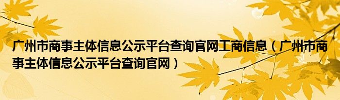 广州市商事主体信息公示平台查询官网工商信息（广州市商事主体信息公示平台查询官网）