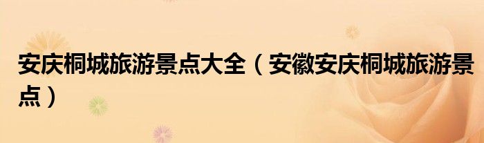 安庆桐城旅游景点大全（安徽安庆桐城旅游景点）