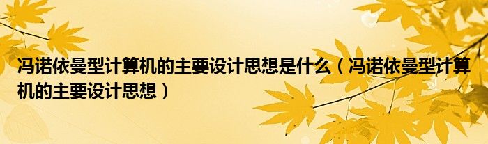 冯诺依曼型计算机的主要设计思想是什么（冯诺依曼型计算机的主要设计思想）