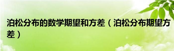 泊松分布的数学期望和方差（泊松分布期望方差）