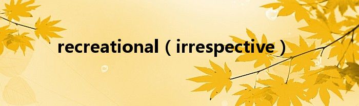 recreational（irrespective）