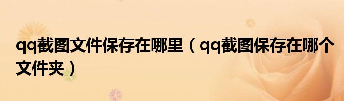 qq截图文件保存在哪里（qq截图保存在哪个文件夹）