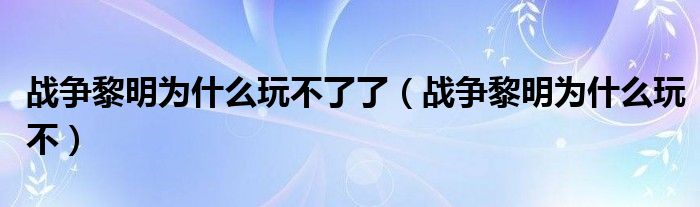 战争黎明为什么玩不了了（战争黎明为什么玩不）