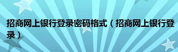 招商网上银行登录密码格式（招商网上银行登录）