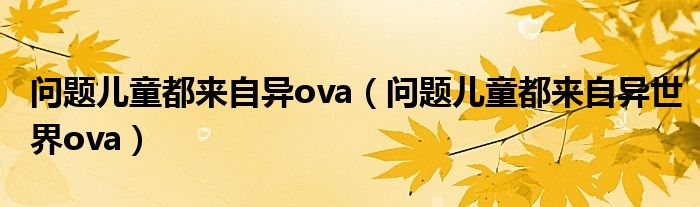 问题儿童都来自异ova（问题儿童都来自异世界ova）