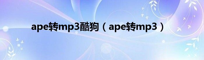 ape转mp3酷狗（ape转mp3）