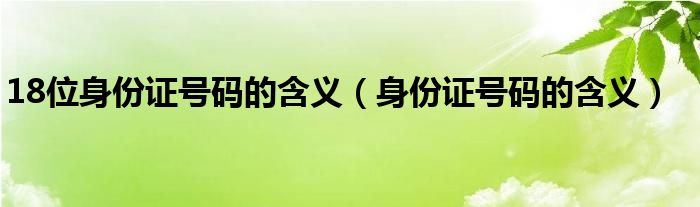 18位身份证号码的含义（身份证号码的含义）